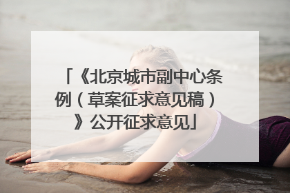 《北京城市副中心条例（草案征求意见稿）》公开征求意见