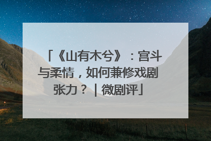 《山有木兮》：宫斗与柔情，如何兼修戏剧张力？｜微剧评