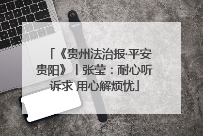 《贵州法治报·平安贵阳》丨张莹：耐心听诉求 用心解烦忧