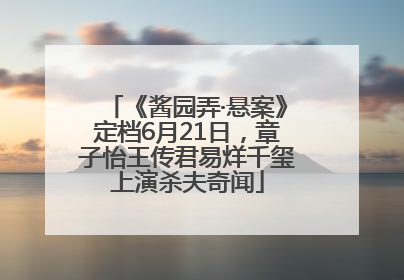 《酱园弄·悬案》定档6月21日，章子怡王传君易烊千玺上演杀夫奇闻