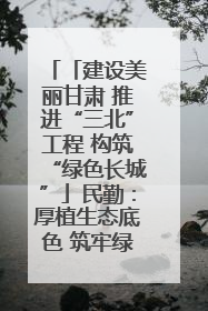 「建设美丽甘肃 推进“三北”工程 构筑“绿色长城”」民勤：厚植生态底色 筑牢绿色屏障