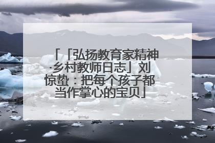 「弘扬教育家精神·乡村教师日志」刘惊蛰：把每个孩子都当作掌心的宝贝