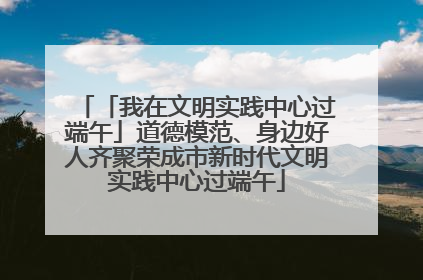 「我在文明实践中心过端午」道德模范、身边好人齐聚荣成市新时代文明实践中心过端午