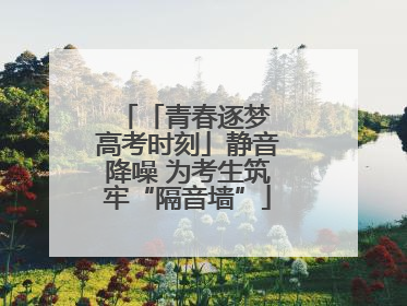 「青春逐梦 高考时刻」静音降噪 为考生筑牢“隔音墙”