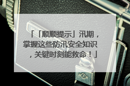 「顺顺提示」汛期，掌握这些防汛安全知识，关键时刻能救命！