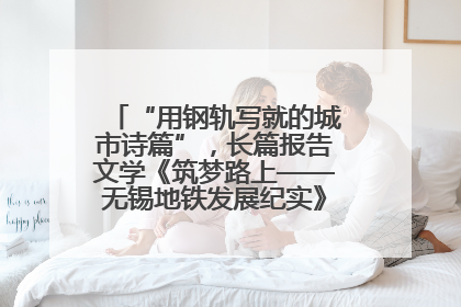 “用钢轨写就的城市诗篇”，长篇报告文学《筑梦路上——无锡地铁发展纪实》研讨会在南京举行