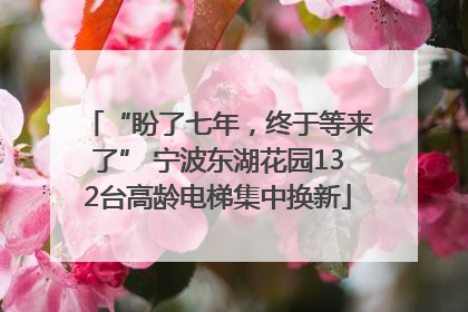 “盼了七年，终于等来了” 宁波东湖花园132台高龄电梯集中换新