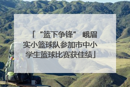 “篮下争锋” 峨眉实小篮球队参加市中小学生篮球比赛获佳绩