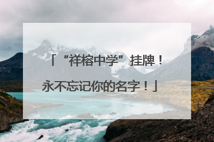 “祥榕中学”挂牌！永不忘记你的名字！