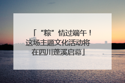 “粽”情过端午！这场主题文化活动将在四川蓬溪启幕