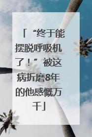 “终于能摆脱呼吸机了！”被这病折磨8年的他感慨万千