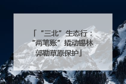 “三北”生态行：“两笔账”撬动锡林郭勒草原保护