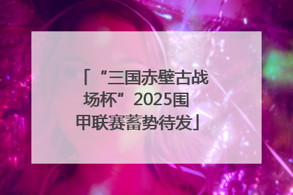 “三国赤壁古战场杯”2025围甲联赛蓄势待发