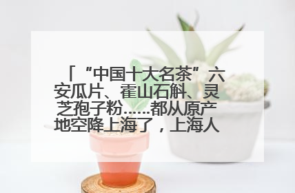 “中国十大名茶”六安瓜片、霍山石斛、灵芝孢子粉……都从原产地空降上海了，上海人这个周末得去农展中心逛逛咯～