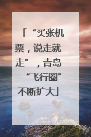 “买张机票，说走就走”，青岛“飞行圈”不断扩大