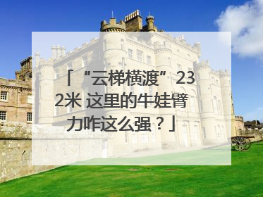 “云梯横渡”232米 这里的牛娃臂力咋这么强？