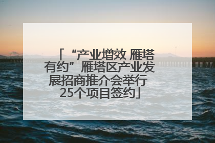 “产业增效 雁塔有约”雁塔区产业发展招商推介会举行 25个项目签约