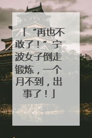 “再也不敢了！”宁波女子倒走锻炼，一个月不到，出事了！