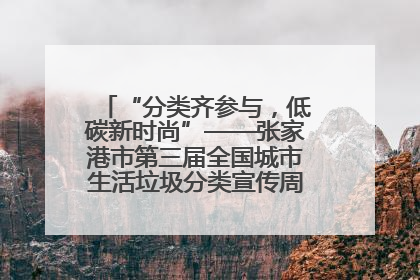 “分类齐参与，低碳新时尚”——张家港市第三届全国城市生活垃圾分类宣传周活动火热开展！
