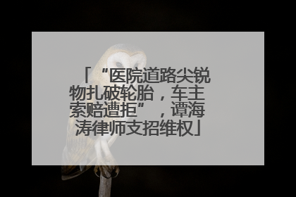 “医院道路尖锐物扎破轮胎，车主索赔遭拒”，谭海涛律师支招维权