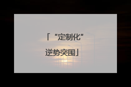 “定制化” 逆势突围