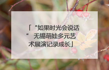 “如果时光会说话” 无锡萌娃多元艺术展演记录成长