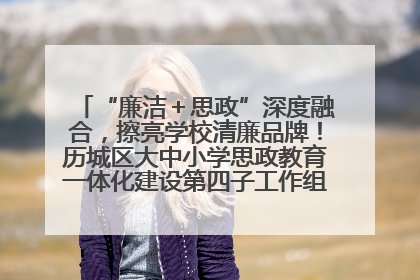 “廉洁＋思政”深度融合，擦亮学校清廉品牌！历城区大中小学思政教育一体化建设第四子工作组举行共建活动