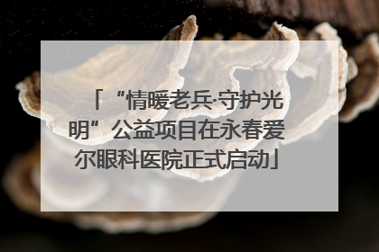 “情暖老兵·守护光明”公益项目在永春爱尔眼科医院正式启动