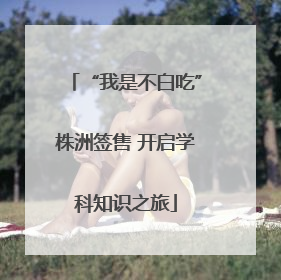 “我是不白吃”株洲签售 开启学科知识之旅