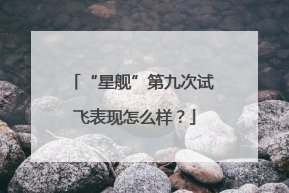 “星舰”第九次试飞表现怎么样？