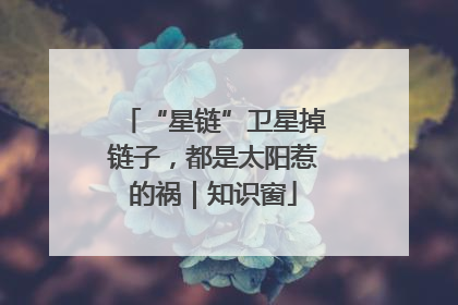 “星链”卫星掉链子，都是太阳惹的祸｜知识窗