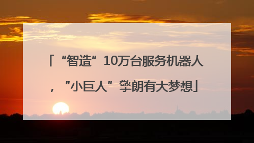 “智造”10万台服务机器人，“小巨人”擎朗有大梦想