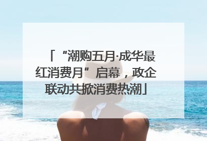 “潮购五月·成华最红消费月”启幕，政企联动共掀消费热潮