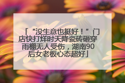 “没生意也挺好！”门店快打烊时天降瓷砖砸穿雨棚无人受伤，湖南90后女老板心态超好
