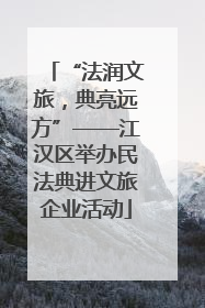 “法润文旅，典亮远方”——江汉区举办民法典进文旅企业活动