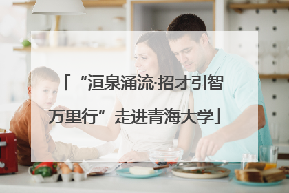 “洹泉涌流·招才引智万里行”走进青海大学