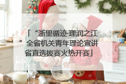 “浙里循迹·理润之江”全省机关青年理论宣讲省直选拔赛火热开赛