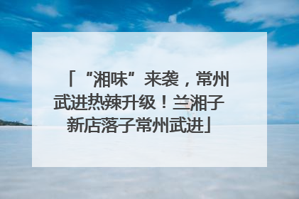 “湘味”来袭，常州武进热辣升级！兰湘子新店落子常州武进