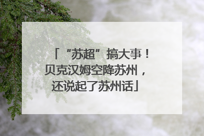 “苏超”搞大事！贝克汉姆空降苏州，还说起了苏州话