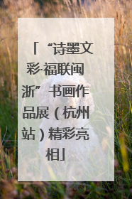 “诗墨文彩·福联闽浙”书画作品展（杭州站）精彩亮相