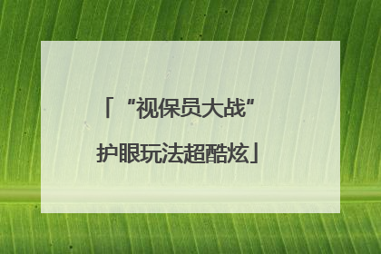 “视保员大战” 护眼玩法超酷炫