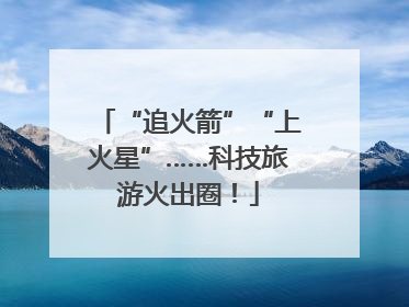 “追火箭”“上火星”……科技旅游火出圈！