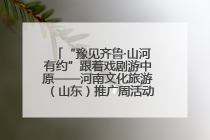 “豫见齐鲁·山河有约”跟着戏剧游中原——河南文化旅游（山东）推广周活动菏泽站活动举行