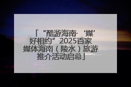 “酷游海南·‘媒’好相约”2025百家媒体海南（陵水）旅游推介活动启幕