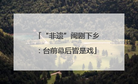 “非遗”闽剧下乡：台前幕后皆是戏