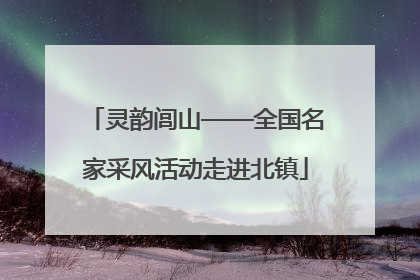灵韵闾山——全国名家采风活动走进北镇