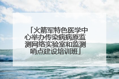 火箭军特色医学中心举办传染病病原监测网络实验室和监测哨点建设培训班