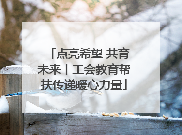 点亮希望 共育未来丨工会教育帮扶传递暖心力量