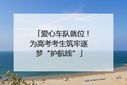 爱心车队就位！为高考考生筑牢逐梦“护航线”