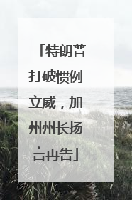 特朗普打破惯例立威，加州州长扬言再告
